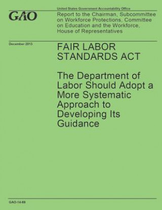 Книга Fair Labor Standards Act: The Department of Labor Should Adopt a More Systematic Approach to Developing Its Guidance United States Government Accountability