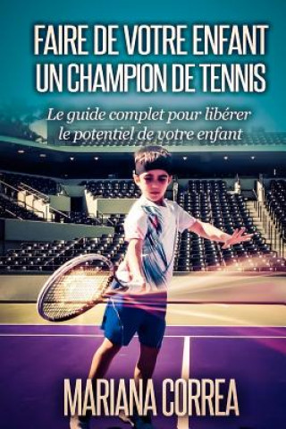 Könyv Faire de votre enfant un Champion de Tennis: Le guide complet pour liberer le potentiel de votre enfant Mariana Correa