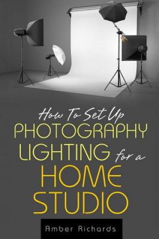 Kniha How to Set Up Photography Lighting for a Home Studio Amber Richards