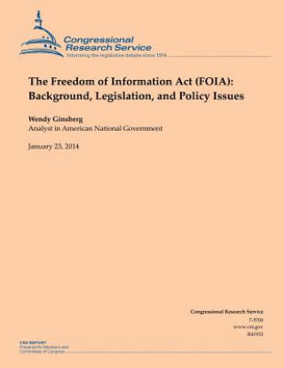 Книга The Freedom of Information Act (FOIA): Background, Legislation, and Policy Issues Wendy Ginsberg
