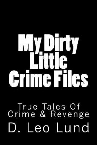 Kniha My Dirty Little Crime Files: True Tales Of Crime & Revenge D Leo Lund