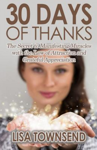 Kniha 30 Days of Thanks: The Secret to Manifesting Miracles with the Law of Attraction and Grateful Appreciation Lisa Townsend