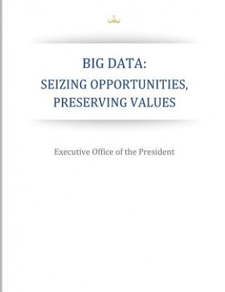Könyv Big Data: Seizing Opportunities, Preserving Values Executive Office of the President