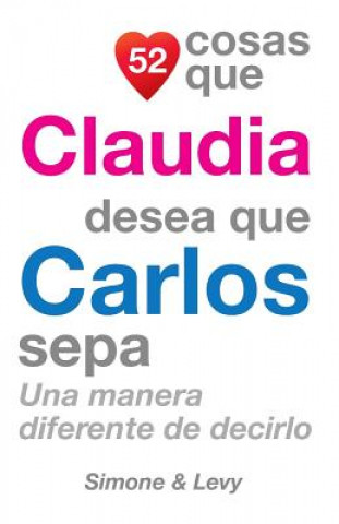 Libro 52 Cosas Que Claudia Desea Que Carlos Sepa: Una Manera Diferente de Decirlo J L Leyva