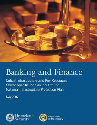 Könyv Banking and Finance: Critical Infrastructure and Key Resources Sector-Specific Plan as input to the National Infrastructure Protection Plan Department of Homeland Security