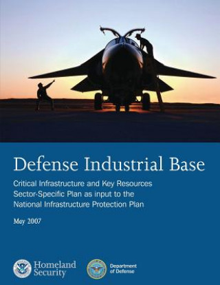 Kniha Defense Industrial Base: Critical Infrastructure and Key Resources Sector-Specific Plan as input to the National Infrastructure Protection Plan U S Department of Homeland Security