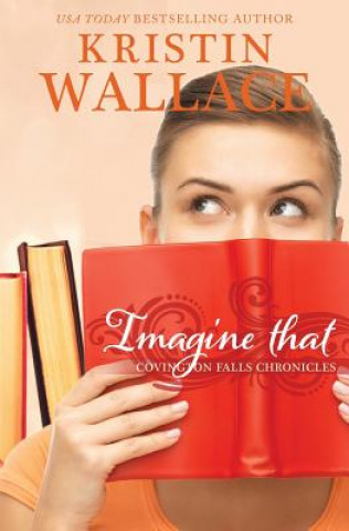 Könyv Imagine That: Covington Falls Chronicles Kristin Wallace