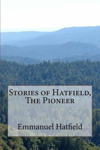 Könyv Stories of Hatfield, The Pioneer Emmanuel Hatfield