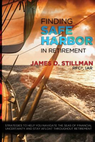Kniha Finding Safe Harbor in Retirement: Strategies to help you navigate the seas of financial uncertainty and stay afloat throughout retirement James D Stillman