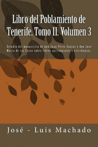 Knjiga Libro del Poblamiento de Tenerife. Tomo II. Volumen 3: Estudio del Manuscrito de Don Juan Pérez Santos Y Don José María de Las Casas Sobre Libros Parr Jose - Luis Machado