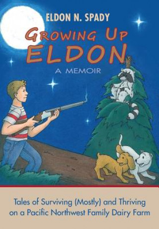 Kniha Growing Up Eldon, A Memoir: Tales of Surviving (Mostly) and Thriving on a Pacific Northwest Family Farm Eldon N Spady