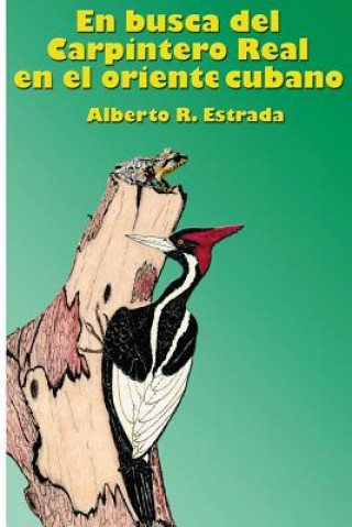 Könyv En busca del Carpintero Real en el oriente cubano Alberto R Estrada