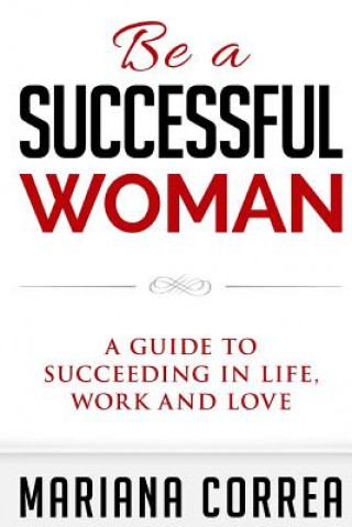 Könyv Be a Successful Woman: A guide to succeeding in life, love and family Mariana Correa