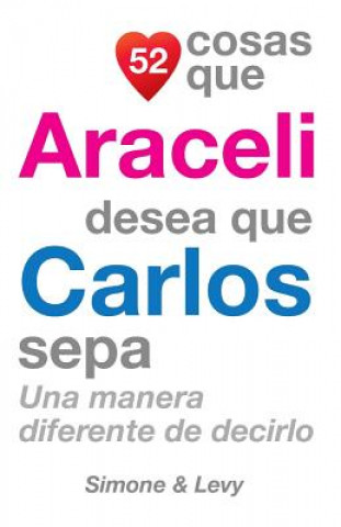 Книга 52 Cosas Que Araceli Desea Que Carlos Sepa: Una Manera Diferente de Decirlo J L Leyva