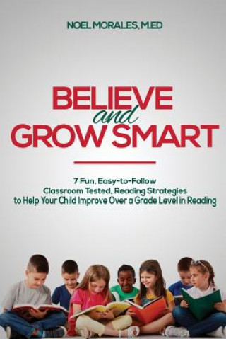 Kniha Believe and Grow Smart: 7 Fun, Easy-to-Follow, Classroom Tested, Reading Strategies to Help Your Child Improve Over a Grade Level in Reading Noel Morales M Ed