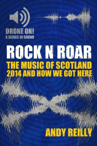 Kniha Rock N Roar: The Music Of Scotland: 2014 And How We Got Here Andy Reilly
