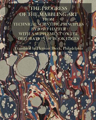 Könyv The Progress Of The Marbling Art From Technical Scientific Principles: With A Supplement On The Decoration Of Book Edges Josef Halfer