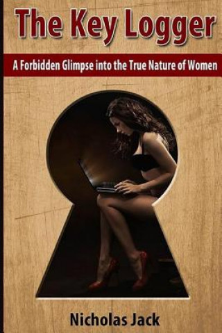 Könyv The Key Logger: A Forbidden Glimpse into the True Nature of Women Nicholas Jack