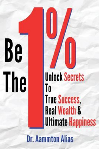 Livre Be The One Percent: Unlock Secrets to True Success, Real Wealth & Ultimate Happiness Dr Aammton Alias