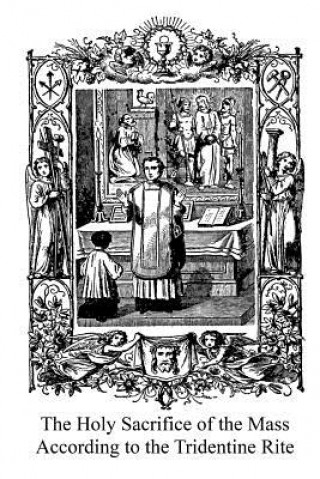Kniha The Holy Sacrifice of the Mass According to the Tridentine Rite Catholic Church