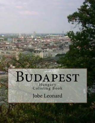 Carte Budapest, Hungary Coloring Book: Color Your Way Through the Streets of Historic Budapest, Hungary Jobe David Leonard