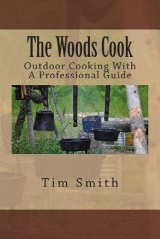 Kniha The Woods Cook: Outdoor Cooking With A Professional Guide Tim Smith