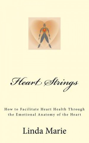 Carte Heart Strings: How to Facilitate Heart Health Through the Emotional Anatomy of the Heart Linda Marie