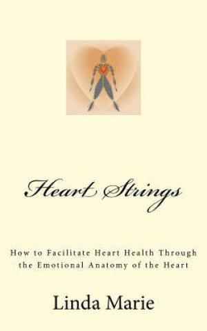 Kniha Heart Strings: How to Facilitate Heart Health Through the Emotional Anatomy of the Heart Linda Marie