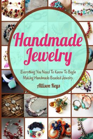 Carte Handmade Jewelry: Everything You Need To Know To Begin Making Handmade Beaded Jewelry Allisonkeys