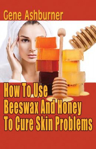 Książka How To Use Beeswax And Honey To Cure Skin Problems Gene Ashburner