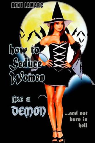 Carte How to Seduce Women Like a Demon: ...and Not Burn in Hell Kent Lamarc
