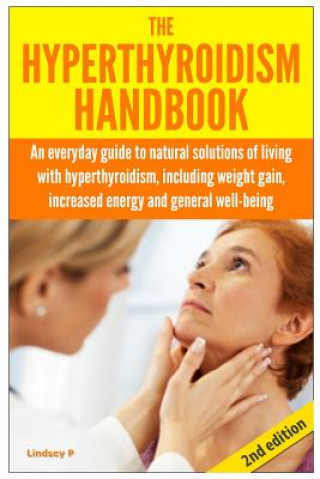 Book The Hyperthyroidism Handbook: An Everyday Guide to Natural Solutions of Living with Hyperthyroidism including Weight Gain, Increased Energy and Gene Lindsey P