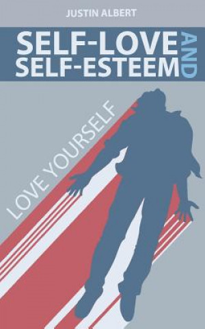 Könyv Self-Esteem and Self-Love: A Practical Guide to Unconditional Self Love: Love Yourself: Build Powerful Self Esteem (Unconditional Love) Justin Albert