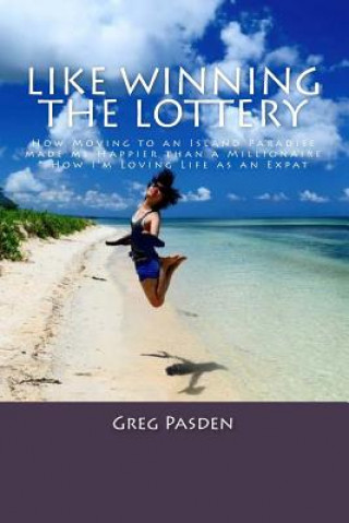 Könyv Like Winning the Lottery: How Moving to an Island Paradise made me Happier than a Millionaire & How I?m Loving Life as an Expat Greg Pasden