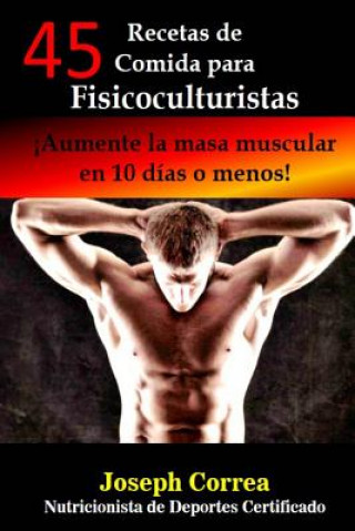 Carte 45 Recetas de Comida para Fisicoculturistas: Aumente la masa muscular en 10 dias o menos Correa (Nutricionista De Deportes