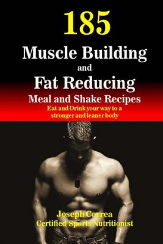 Könyv 185 Muscle Building and Fat Reducing Meal and Shake Recipes: Eat and Drink your way to a stronger and leaner body Correa (Certified Sports Nutritionist)