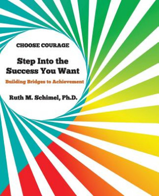 Kniha Step Into the Success You Want: Building Bridges to Achievement: Choose Courage Ruth M Schimel Ph D