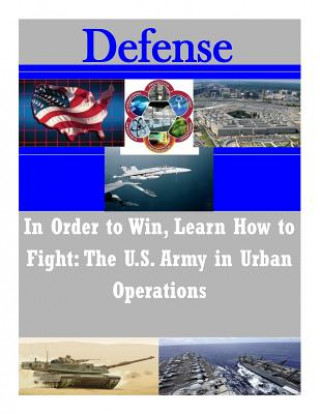 Buch In Order to Win, Learn How to Fight: The U.S. Army in Urban Operations United States Army Command and General S