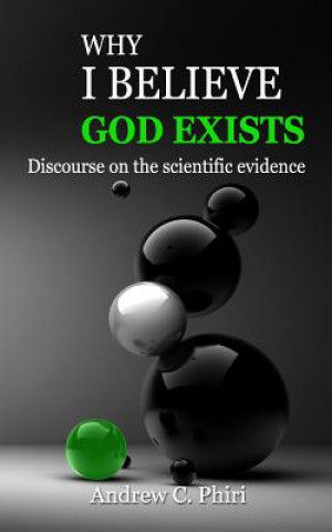 Könyv Why I believe God exists: Discourse on the scientific evidence Andrew C Phiri