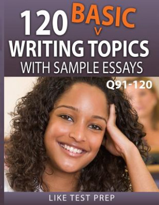 Carte 120 Basic Writing Topics with Sample Essays Q91-120: 120 Basic Writing Topics 30 Day Pack 4 Like Test Prep