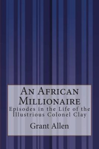 Kniha An African Millionaire: Episodes in the Life of the Illustrious Colonel Clay Grant Allen