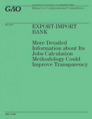 Kniha Export-Import Bank: More Detailed Information about Its Jobs Calculation Methodology Could Improve Transparency Government Accountability Office