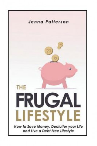 Książka The Frugal Lifestyle: How to Save Money, Declutter your Life and Live a Debt Free Lifestyle Jenna Patterson