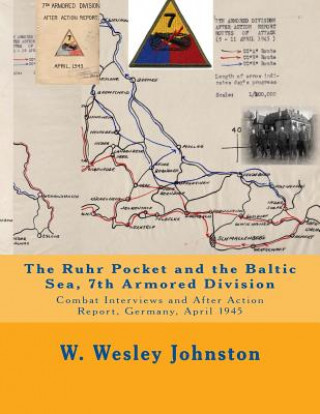 Kniha The Ruhr Pocket and the Baltic Sea, 7th Armored Division: Combat Interviews and After Action Report, Germany, April 1945 W Wesley Johnston