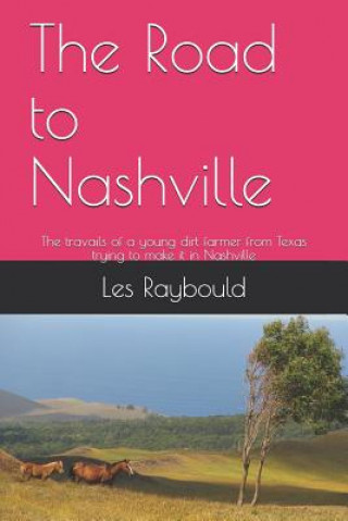 Carte The Road to Nashville: The travails of a young dirt farmer from Texas trying to make it in Nashville Les Raybould