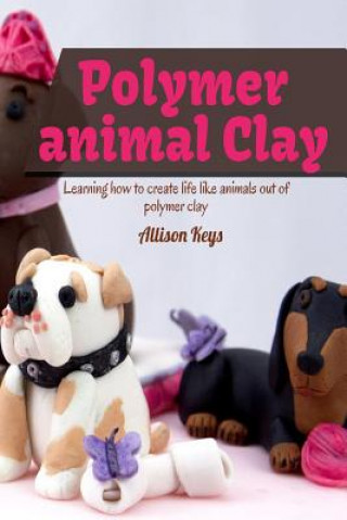Carte Polymer animal clay learning how to create life like animals out of polymer clay Allison Keys