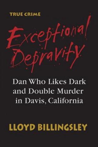 Kniha Exceptional Depravity: Dan Who Likes Dark and Double Murder in Davis, California Lloyd Billingsley