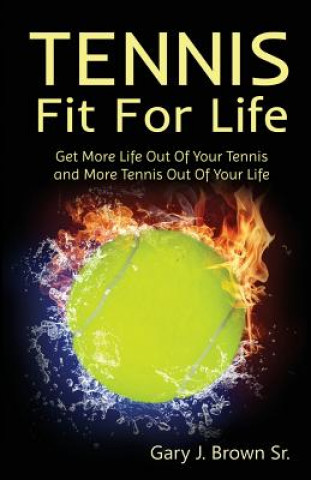 Book Tennis Fit for Life: Get More Life Out of Your Tennis and More Tennis Out of Your Life Gary J Brown Sr