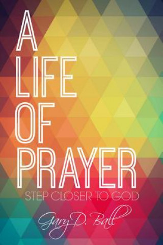 Kniha A Life Of Prayer: Step Closer to God Gary D Ball