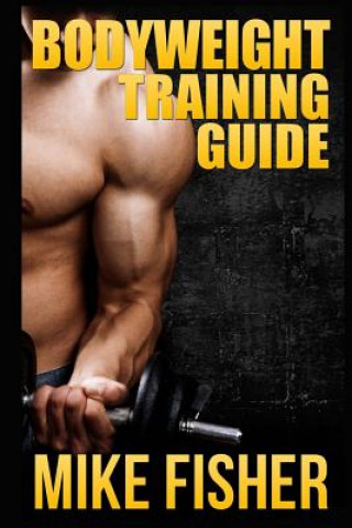 Könyv Bodyweight Training Guide: The Ultimate No Gym Workout Manual Mike Fisher